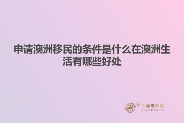 申请澳洲移民的条件是什么在澳洲生活有哪些好处