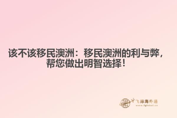 该不该移民澳洲：移民澳洲的利与弊，帮您做出明智选择！