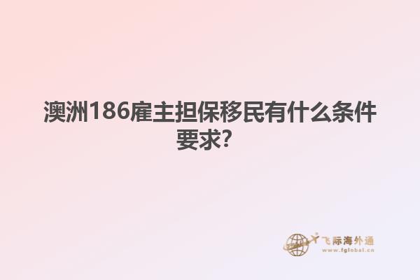 澳洲186雇主担保移民有什么条件要求？