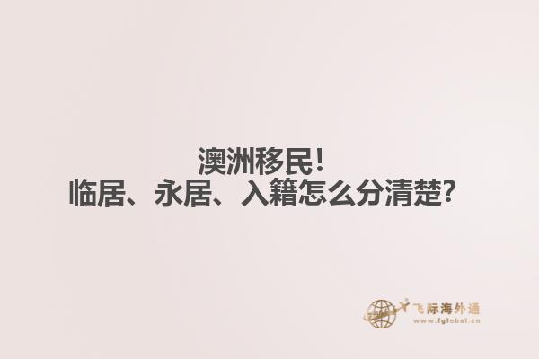澳洲移民！临居、永居、入籍怎么分清楚？