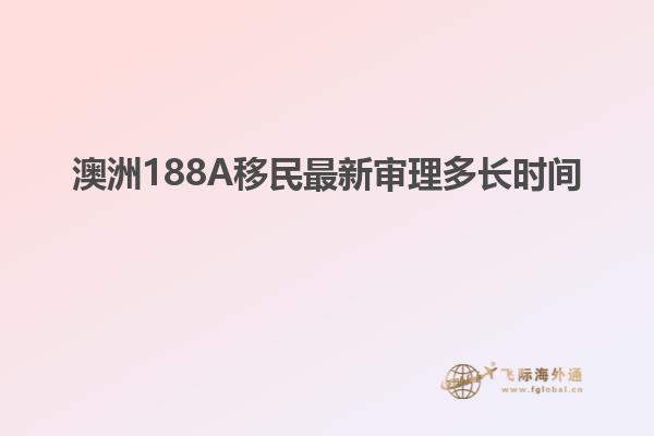 澳洲188A移民最新审理多长时间