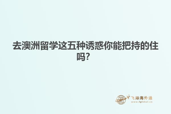 去澳洲留学这五种诱惑你能把持的住吗？