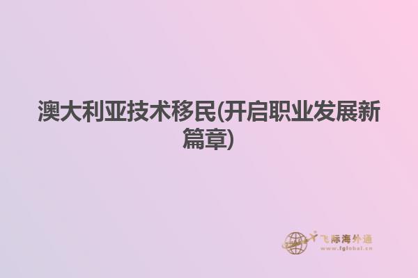 澳大利亚技术移民(开启职业发展新篇章)