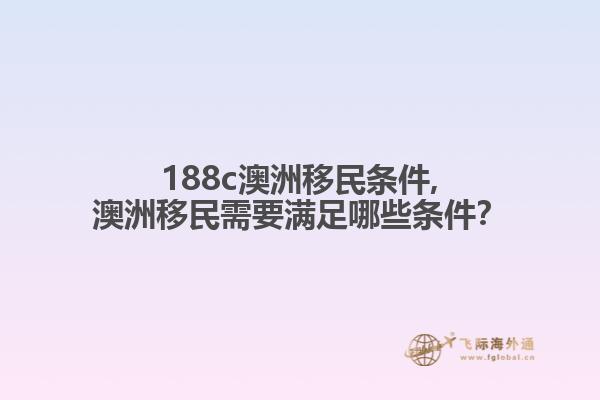 188c澳洲移民条件,澳洲移民需要满足哪些条件？