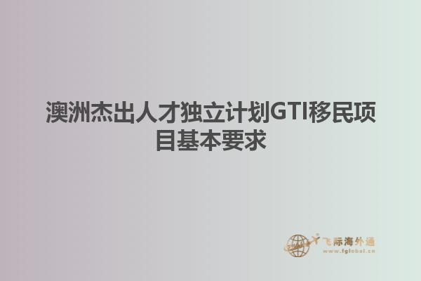 澳洲杰出人才独立计划GTI移民项目基本要求