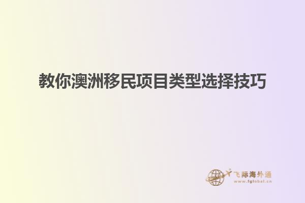 教你澳洲移民项目类型选择技巧