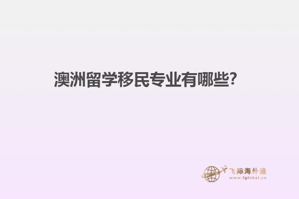 澳洲留学移民专业有哪些？