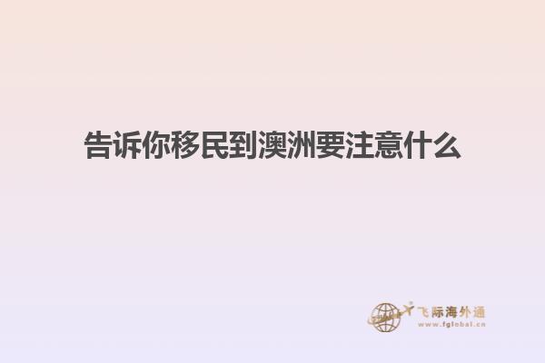 告诉你移民到澳洲要注意什么