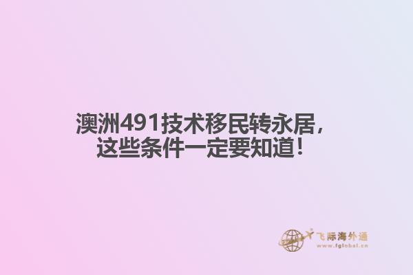 澳洲491技术移民转永居，这些条件一定要知道！