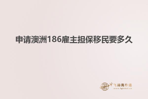 申请澳洲186雇主担保移民要多久
