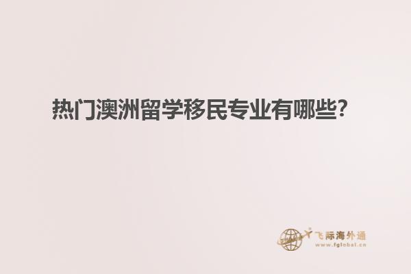热门澳洲留学移民专业有哪些？