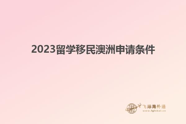 2023留学移民澳洲申请条件