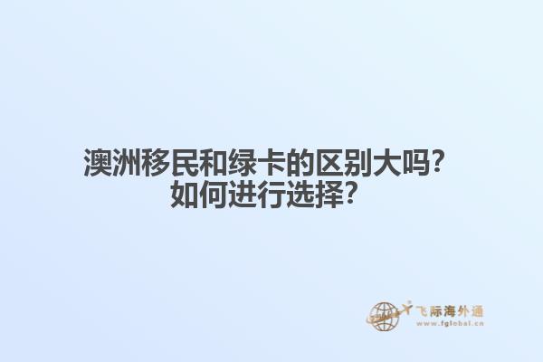 澳洲移民和绿卡的区别大吗？如何进行选择？