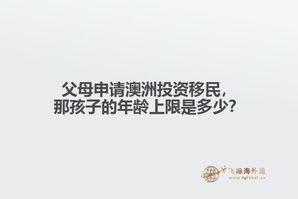 父母申请澳洲投资移民，那孩子的年龄上限是多少？