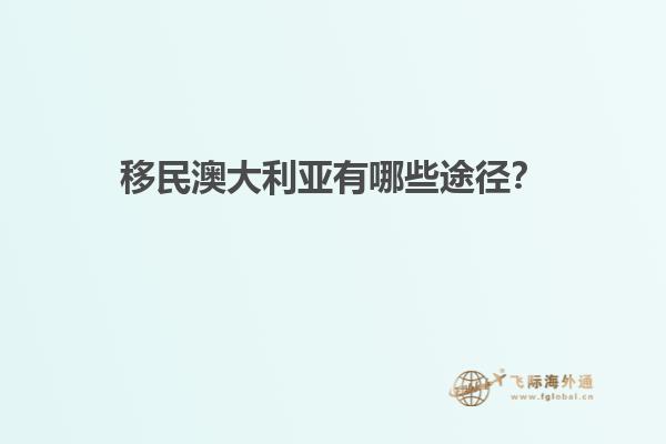 移民澳大利亚有哪些途径？