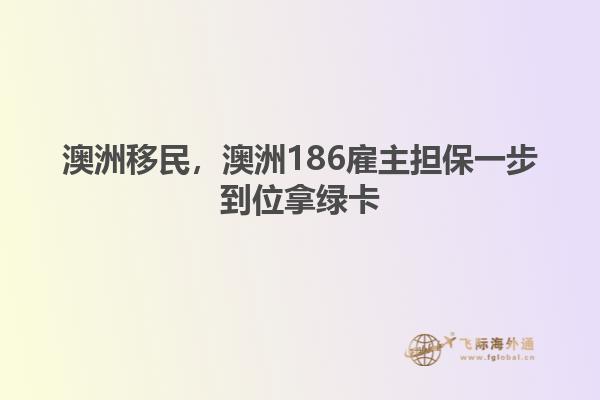 澳洲移民，澳洲186雇主担保一步到位拿绿卡