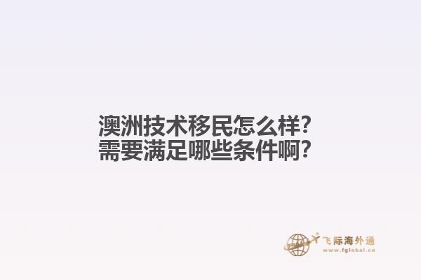 澳洲技术移民怎么样？需要满足哪些条件啊？