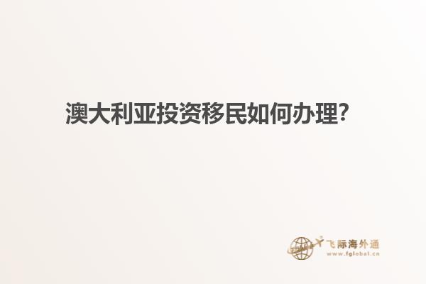 澳大利亚投资移民如何办理？