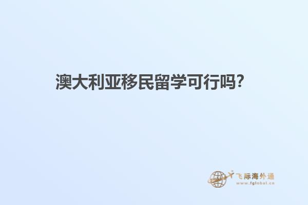 澳大利亚移民留学可行吗？
