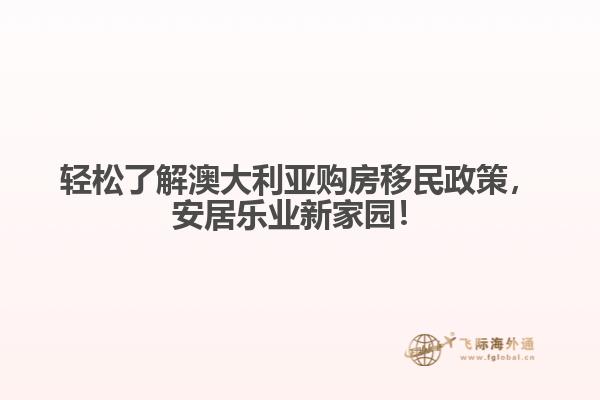 轻松了解澳大利亚购房移民政策，安居乐业新家园！