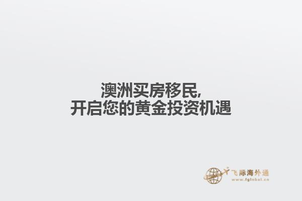 澳洲买房移民,开启您的黄金投资机遇