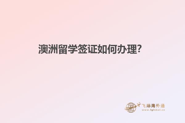 澳洲留学签证如何办理？
