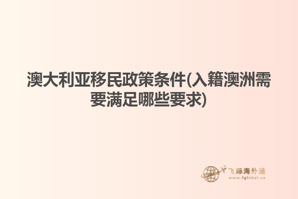 澳大利亚移民政策条件(入籍澳洲需要满足哪些要求)
