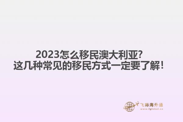 2023怎么移民澳大利亚？这几种常见的移民方式一定要了解！