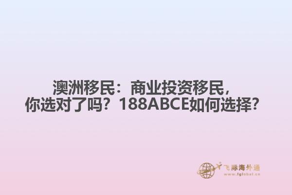 澳洲移民：商业投资移民，你选对了吗？188ABCE如何选择？