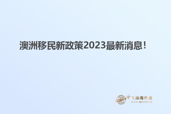 澳洲移民新政策2023最新消息！