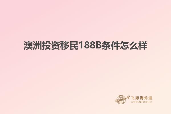 澳洲投资移民188B条件怎么样