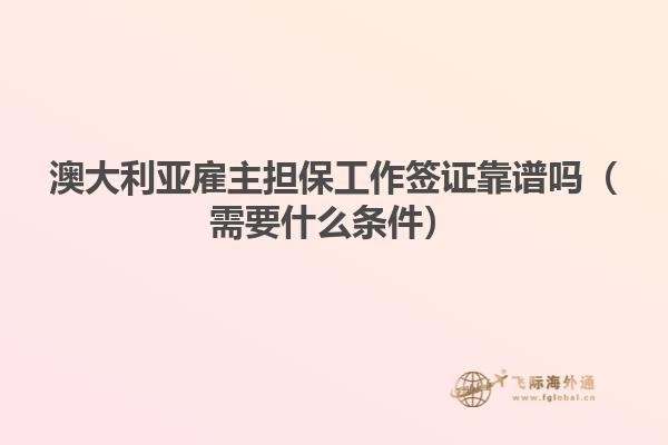 澳大利亚雇主担保工作签证靠谱吗（需要什么条件）