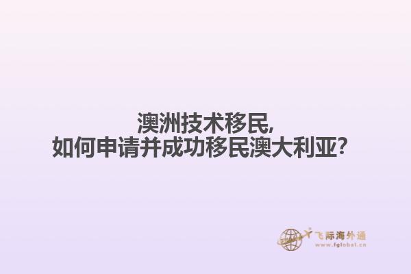 澳洲技术移民,如何申请并成功移民澳大利亚？