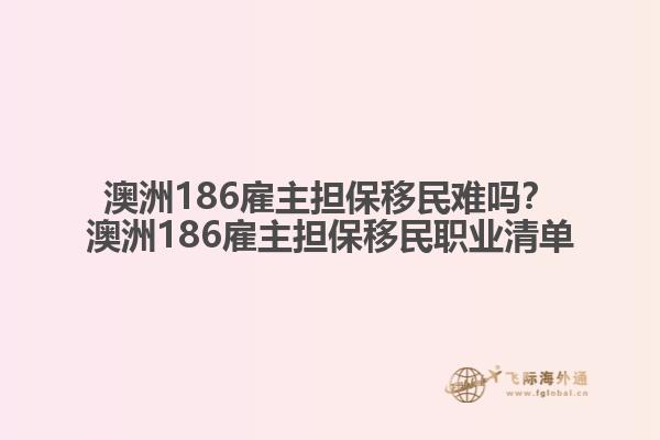 澳洲186雇主担保移民难吗？澳洲186雇主担保移民职业清单