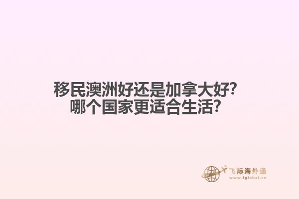 移民澳洲好还是加拿大好？哪个国家更适合生活？1.jpg