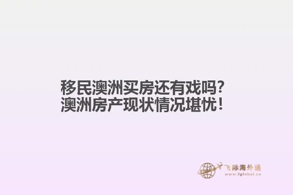 移民澳洲买房还有戏吗？澳洲房产现状情况堪忧！