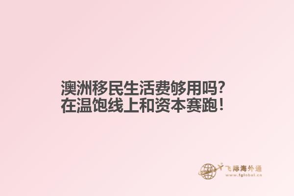 澳洲移民生活费够用吗？在温饱线上和资本赛跑！