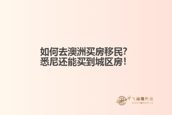 如何去澳洲买房移民？悉尼还能买到城区房！