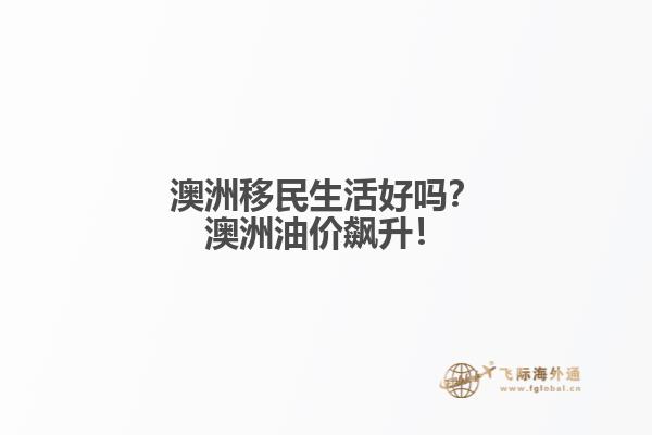 澳洲移民生活好吗？澳洲油价飙升！