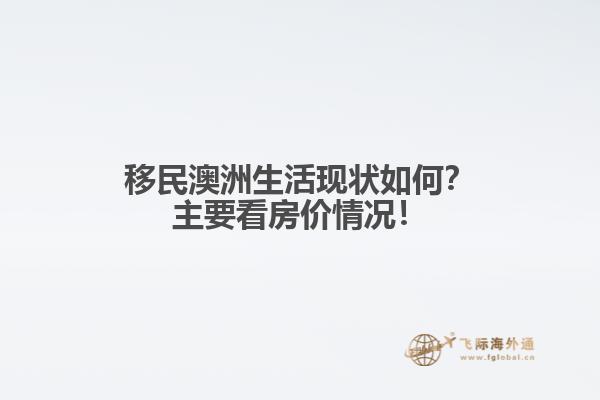 移民澳洲生活现状如何？主要看房价情况！