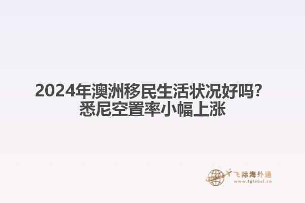 2024年澳洲移民生活状况好吗？悉尼空置率小幅上涨
