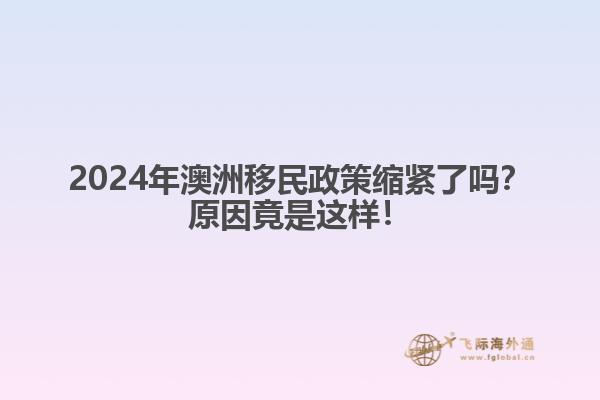 2024年澳洲移民政策缩紧了吗？原因竟是这样！