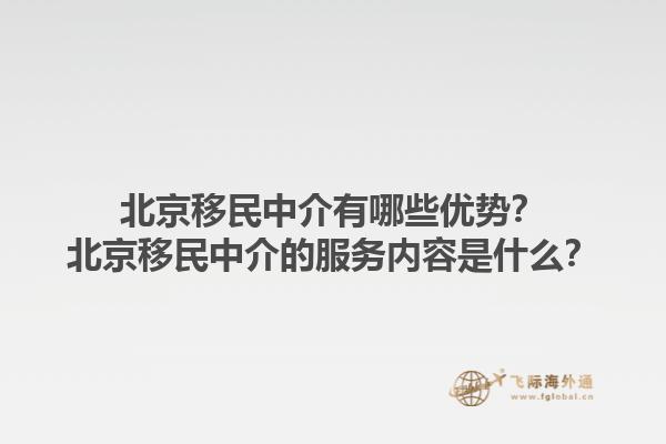 北京移民中介有哪些优势？北京移民中介的服务内容是什么？1.jpg