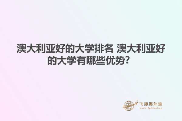 澳大利亚好的大学排名 澳大利亚好的大学有哪些优势？1.jpg