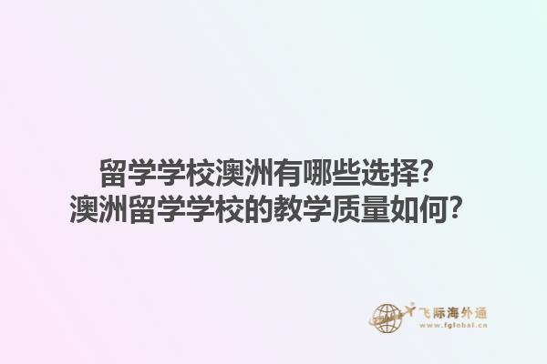 留学学校澳洲有哪些选择？澳洲留学学校的教学质量如何？1.jpg
