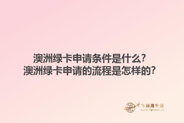 澳洲绿卡申请条件是什么？澳洲绿卡申请的流程是怎样的？1.jpg