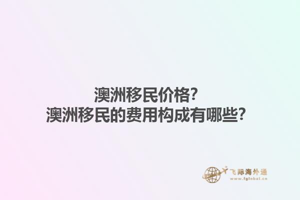 澳洲移民价格？澳洲移民的费用构成有哪些？1.jpg
