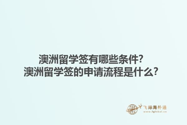 澳洲留学签有哪些条件？澳洲留学签的申请流程是什么？1.jpg