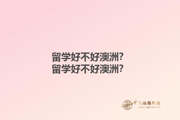留学好不好澳洲？留学好不好澳洲？1.jpg