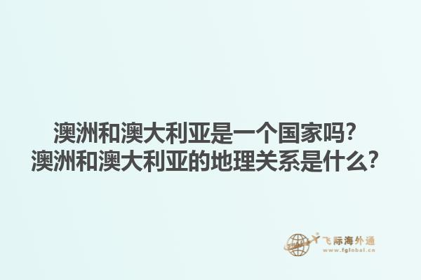 澳洲和澳大利亚是一个国家吗？澳洲和澳大利亚的地理关系是什么？1.jpg